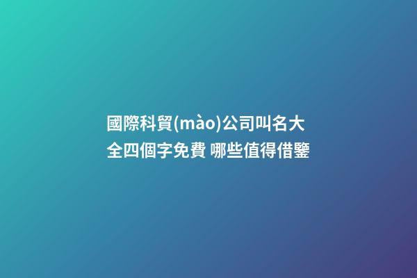 國際科貿(mào)公司叫名大全四個字免費 哪些值得借鑒